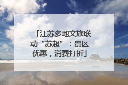 江苏多地文旅联动“苏超”：景区优惠，消费打折