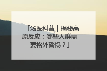 汤医科普｜揭秘高原反应：哪些人群需要格外警惕？