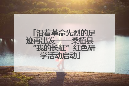 沿着革命先烈的足迹再出发——桑植县“我的长征”红色研学活动启动