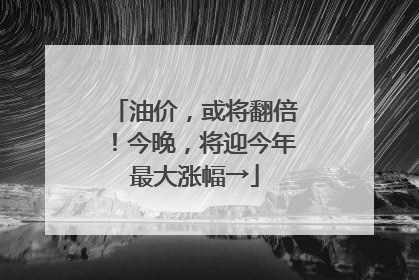 油价，或将翻倍！今晚，将迎今年最大涨幅→