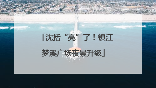 沈括“亮”了！镇江梦溪广场夜景升级