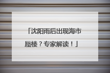 沈阳雨后出现海市蜃楼？专家解读！