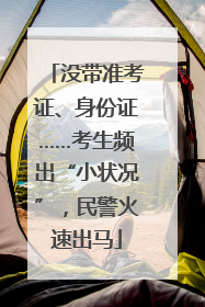 没带准考证、身份证……考生频出“小状况”，民警火速出马