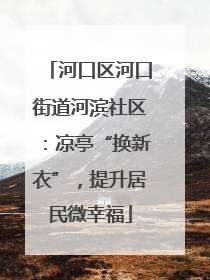 河口区河口街道河滨社区：凉亭“换新衣”，提升居民微幸福