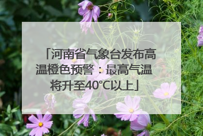 河南省气象台发布高温橙色预警：最高气温将升至40℃以上