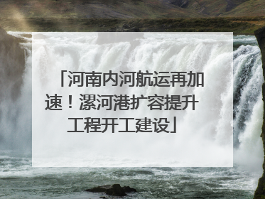 河南内河航运再加速！漯河港扩容提升工程开工建设