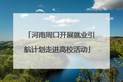 河南周口开展就业引航计划走进高校活动