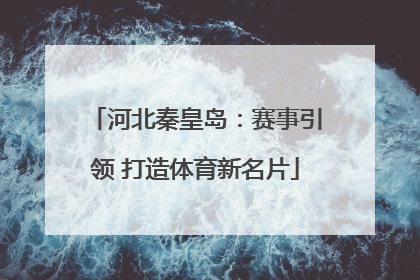 河北秦皇岛：赛事引领 打造体育新名片