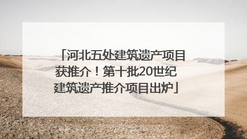 河北五处建筑遗产项目获推介！第十批20世纪建筑遗产推介项目出炉