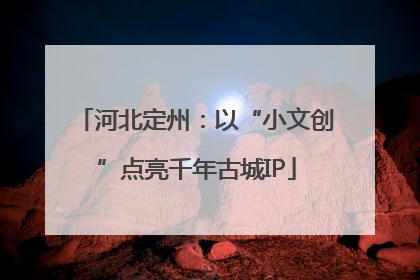 河北定州：以“小文创”点亮千年古城IP