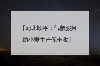 河北顺平：气象服务助小麦生产保丰收
