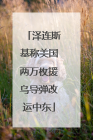 泽连斯基称美国两万枚援乌导弹改运中东