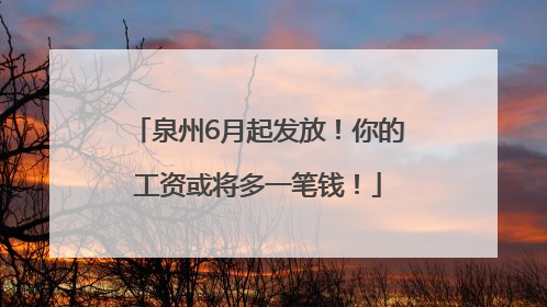 泉州6月起发放！你的工资或将多一笔钱！
