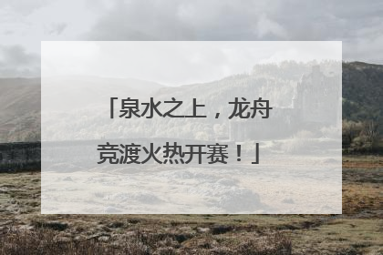 泉水之上，龙舟竞渡火热开赛！
