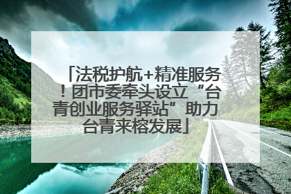 法税护航+精准服务！团市委牵头设立“台青创业服务驿站”助力台青来榕发展