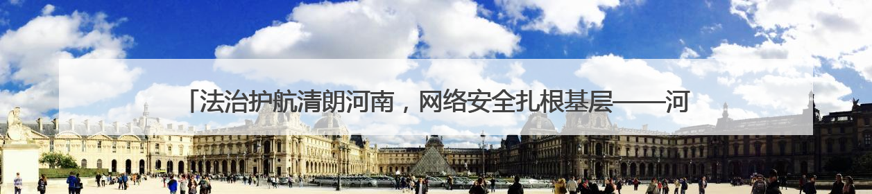 法治护航清朗河南，网络安全扎根基层——河南省网络安全和法治教育进基层活动正式启动