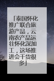 泰国怀化推广联合旅游产品，云南农产品运往怀化深加工，这场推进会干货很多