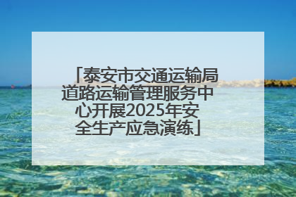 泰安市交通运输局道路运输管理服务中心开展2025年安全生产应急演练
