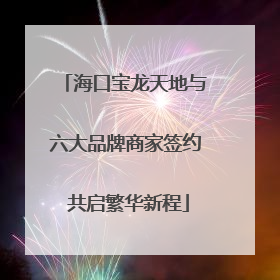 海口宝龙天地与六大品牌商家签约 共启繁华新程