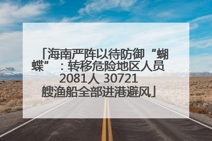 海南严阵以待防御“蝴蝶”：转移危险地区人员2081人 30721艘渔船全部进港避风