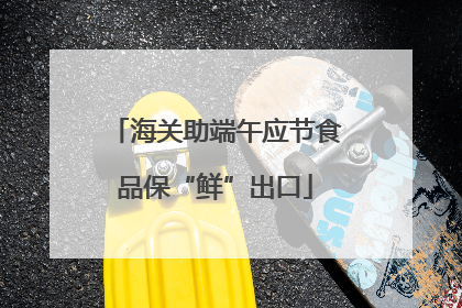 海关助端午应节食品保“鲜”出口