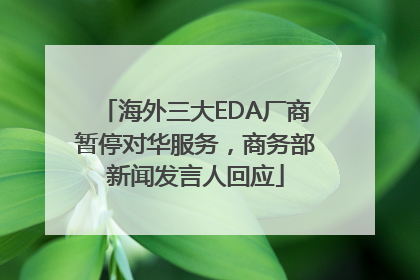 海外三大EDA厂商暂停对华服务，商务部新闻发言人回应