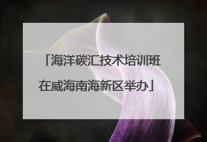 海洋碳汇技术培训班在威海南海新区举办
