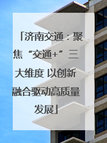 济南交通：聚焦“交通+”三大维度 以创新融合驱动高质量发展