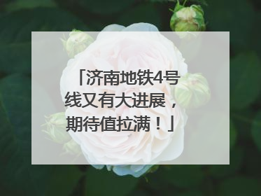 济南地铁4号线又有大进展，期待值拉满！
