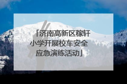 济南高新区稼轩小学开展校车安全应急演练活动