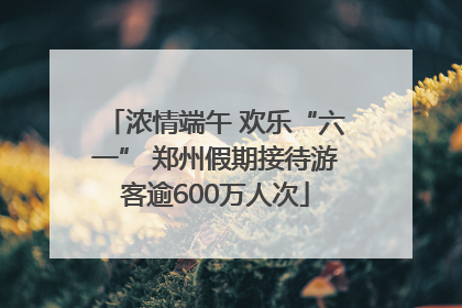 浓情端午 欢乐“六一” 郑州假期接待游客逾600万人次