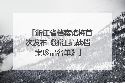 浙江省档案馆将首次发布《浙江抗战档案珍品名单》