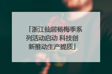 浙江仙居杨梅季系列活动启动 科技创新推动生产提质