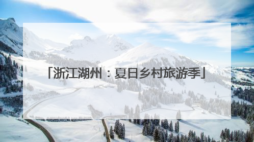 浙江湖州：夏日乡村旅游季
