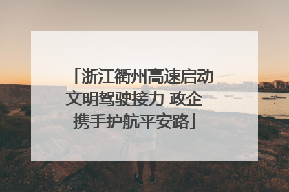浙江衢州高速启动文明驾驶接力 政企携手护航平安路