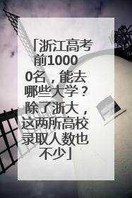 浙江高考前10000名，能去哪些大学？除了浙大，这两所高校录取人数也不少