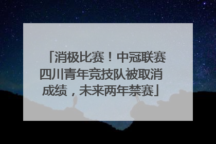 消极比赛！中冠联赛四川青年竞技队被取消成绩，未来两年禁赛