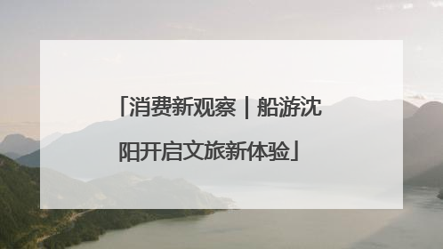 消费新观察｜船游沈阳开启文旅新体验