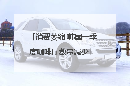 消费萎缩 韩国一季度咖啡厅数量减少