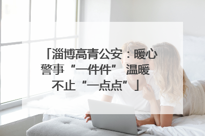 淄博高青公安：暖心警事“一件件” 温暖不止“一点点”