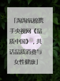 淘淘氧棉携手央视网《品质中国》，共话品质消费与女性健康