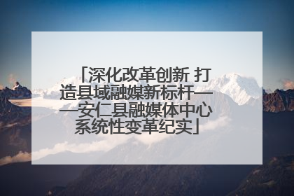 深化改革创新 打造县域融媒新标杆——安仁县融媒体中心系统性变革纪实