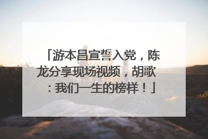 游本昌宣誓入党，陈龙分享现场视频，胡歌：我们一生的榜样！