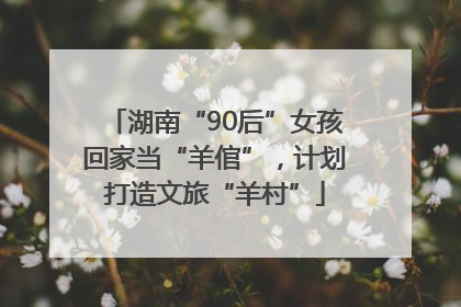 湖南“90后”女孩回家当“羊倌”，计划打造文旅“羊村”