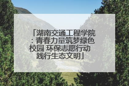 湖南交通工程学院：青春力量筑梦绿色校园 环保志愿行动践行生态文明