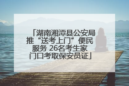 湖南湘潭县公安局推“送考上门”便民服务 26名考生家门口考取保安员证