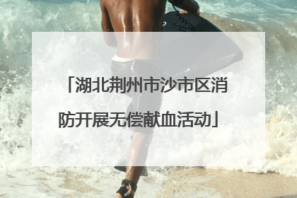 湖北荆州市沙市区消防开展无偿献血活动