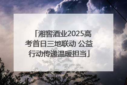 湘窖酒业2025高考首日三地联动 公益行动传递温暖担当