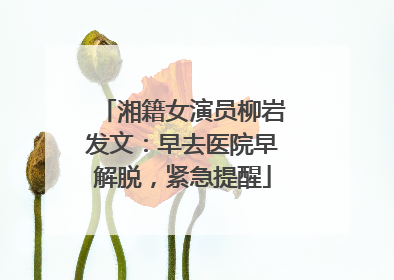 湘籍女演员柳岩发文：早去医院早解脱，紧急提醒