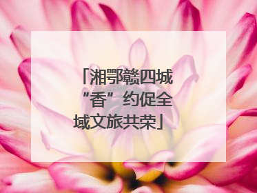湘鄂赣四城“香”约促全域文旅共荣